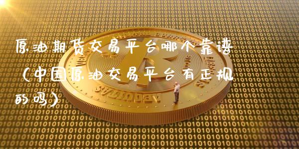 原油期货交易平台哪个靠谱（中国原油交易平台有正规的吗）_https://www.apanben.com_期货学院_第1张
