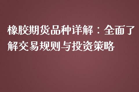 橡胶期货品种详解：全面了解交易规则与投资策略_https://www.apanben.com_在线喊单_第1张
