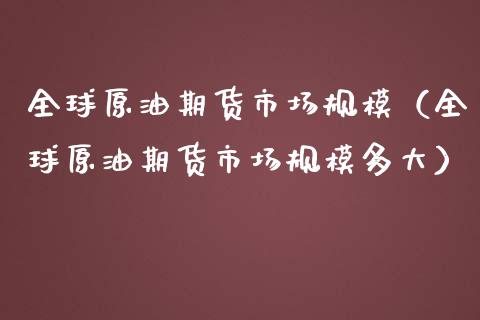 全球原油期货市场规模（全球原油期货市场规模多大）_https://www.apanben.com_期货学院_第1张