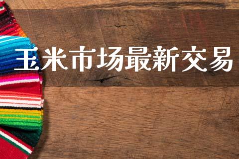玉米市场最新交易_https://www.apanben.com_国际财经_第1张