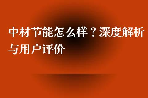 中材节能怎么样?深度解析与用户评价_在线喊单_第1张_安贝财经网 中材节能怎么样?深度解析与用户评价_https://www.apanben.com_在线喊单_第1张