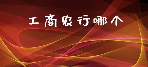 工商农行哪个_https://www.apanben.com_期货学院_第1张