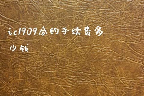 ic1909合约手续费多少钱_https://www.apanben.com_股票怎么玩_第1张