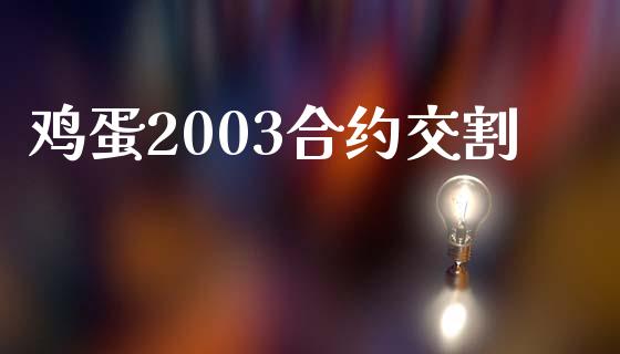 鸡蛋2003合约交割_https://www.apanben.com_国际期货_第1张