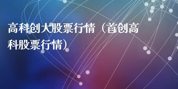 高科创大股票行情（首创高科股票行情）_https://www.apanben.com_股市分析_第1张