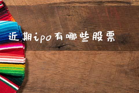近期ipo有哪些股票_https://www.apanben.com_国际期货_第1张