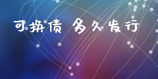 可换债 多久发行_https://www.apanben.com_国际期货_第1张