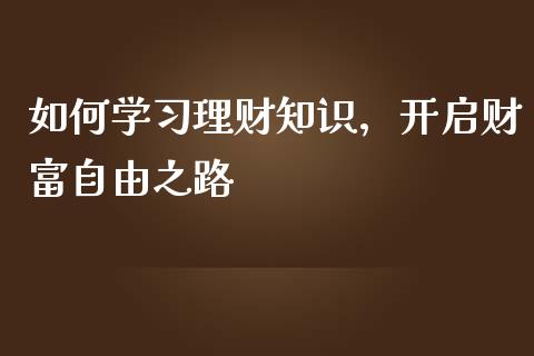 如何学习理财知识,开启财富自由之路_期货学院_第1张_安贝财经网 如何学习理财知识,开启财富自由之路_https://www.apanben.com_期货学院_第1张