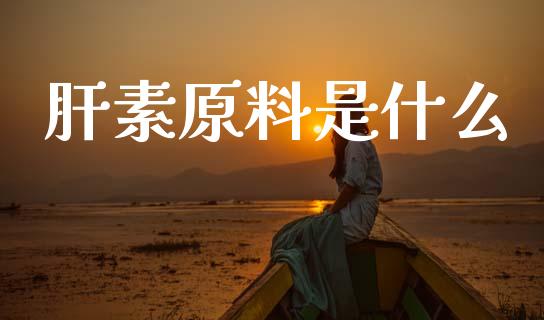 肝素原料是什么_https://www.apanben.com_国际期货_第1张