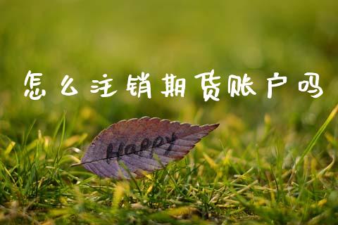 怎么注销期货账户吗_https://www.apanben.com_国际期货_第1张