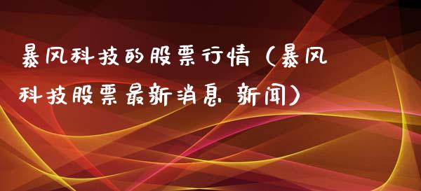 暴风科技的股票行情（暴风科技股票最新消息 新闻）_https://www.apanben.com_股市指导_第1张