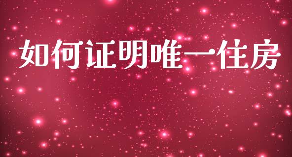 如何证明唯一住房_https://www.apanben.com_股市指导_第1张