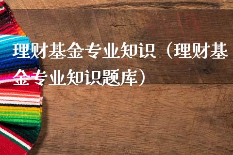 理财基金专业知识（理财基金专业知识题库）_https://www.apanben.com_国际财经_第1张
