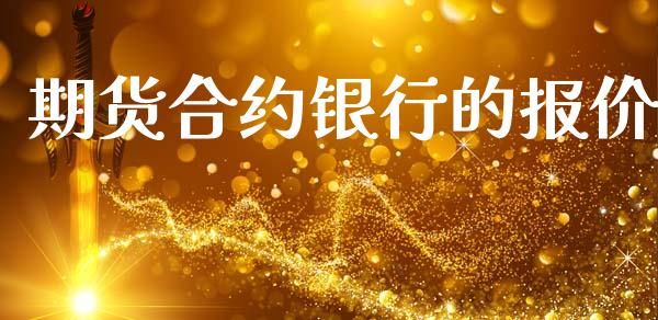 期货合约银行的报价_https://www.apanben.com_国际期货_第1张