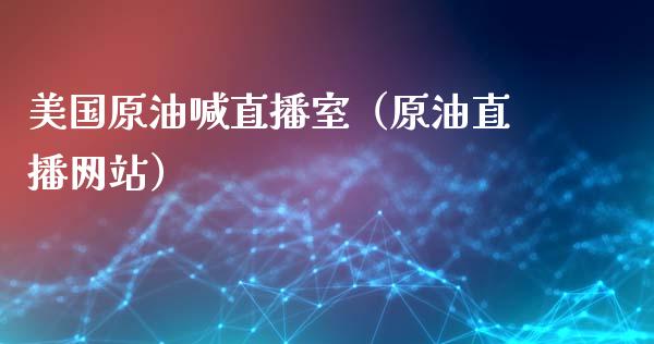 美国原油喊直播室（原油直播网站）_https://www.apanben.com_在线喊单_第1张