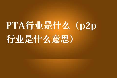 PTA行业是什么（p2p行业是什么意思）_https://www.apanben.com_国际期货_第1张