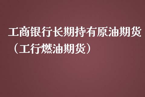 工商银行长期持有原油期货（工行燃油期货）_https://www.apanben.com_期货学院_第1张