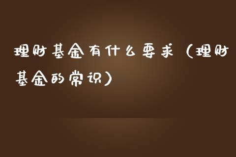 理财基金有什么要求（理财基金的常识）_https://www.apanben.com_国际财经_第1张