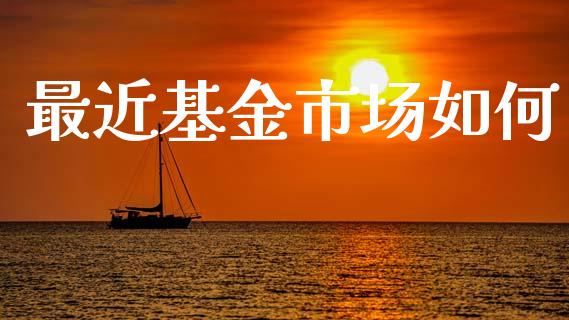 最近基金市场如何_https://www.apanben.com_在线喊单_第1张
