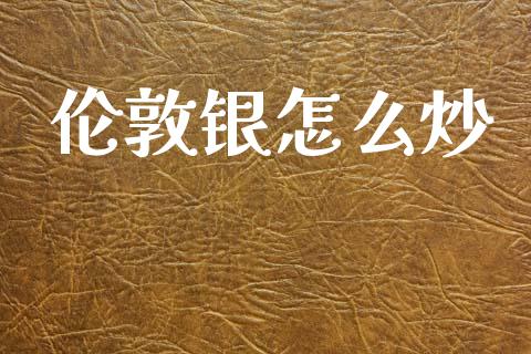 伦敦银怎么炒_https://www.apanben.com_国际期货_第1张
