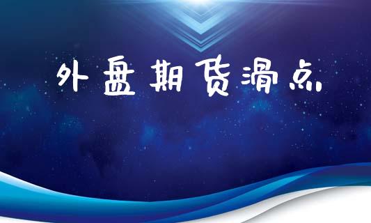 外盘期货滑点_https://www.apanben.com_国际期货_第1张