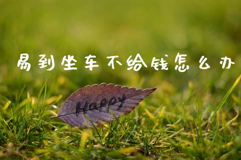 易到坐车不给钱怎么办_https://www.apanben.com_国际期货_第1张