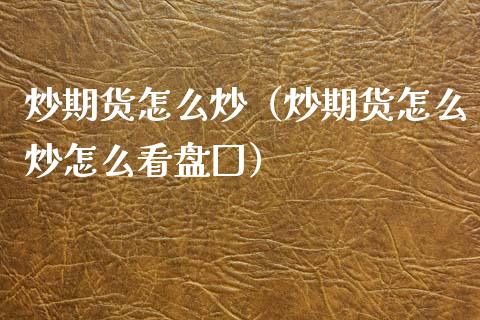 炒期货怎么炒（炒期货怎么炒怎么看盘囗）_https://www.apanben.com_期货学院_第1张