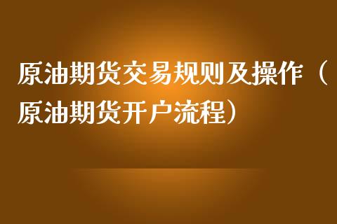 原油期货交易规则及操作（原油期货开户流程）_https://www.apanben.com_期货学院_第1张