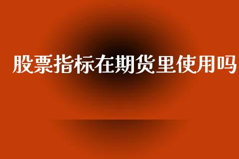 股票指标在期货里使用吗_https://www.apanben.com_国际财经_第1张