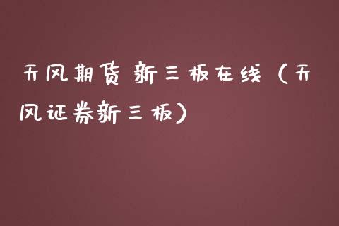 天风期货 新三板在线（天风证券新三板）_https://www.apanben.com_在线喊单_第1张