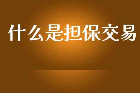 什么是担保交易_https://www.apanben.com_财经资讯_第1张