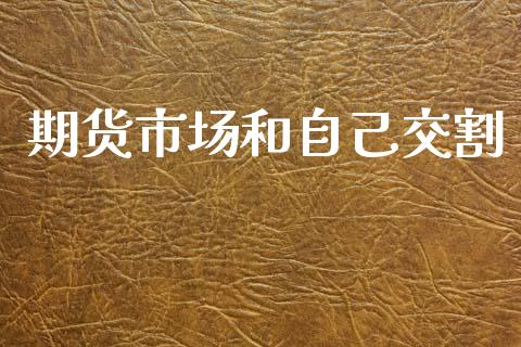 期货市场和自己交割_https://www.apanben.com_财经资讯_第1张