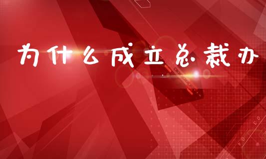 为什么成立总裁办_https://www.apanben.com_国际财经_第1张
