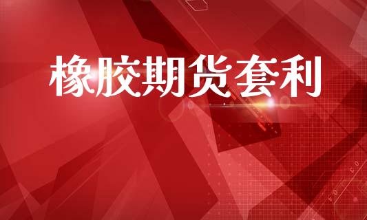 橡胶期货套利_https://www.apanben.com_股市指导_第1张