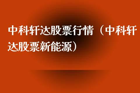 中科轩达股票行情（中科轩达股票新能源）_https://www.apanben.com_股票怎么玩_第1张