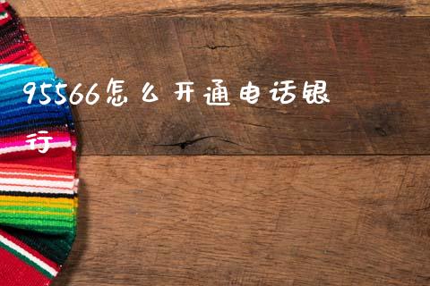 95566怎么开通电话银行_https://www.apanben.com_股市指导_第1张