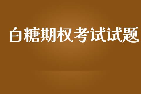 白糖期权考试试题_https://www.apanben.com_在线喊单_第1张