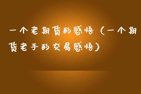 一个老期货的感悟（一个期货老手的交易感悟）_https://www.apanben.com_国际期货_第1张
