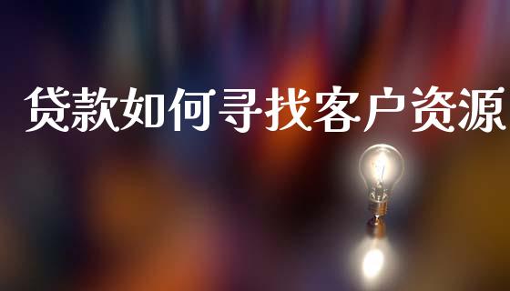 贷款如何寻找客户资源_https://www.apanben.com_国际财经_第1张
