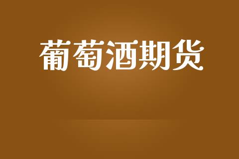 葡萄酒期货_https://www.apanben.com_在线喊单_第1张