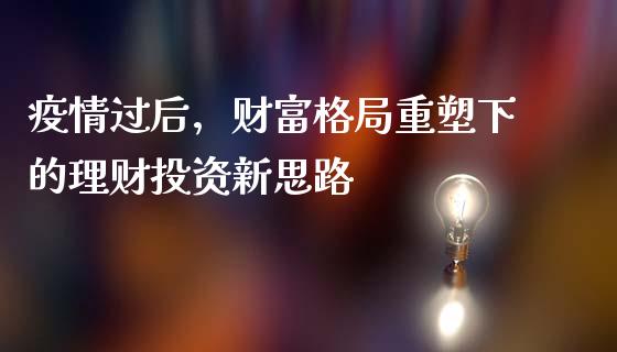 疫情过后，财富格局重塑下的理财投资新思路_https://www.apanben.com_股票怎么玩_第1张