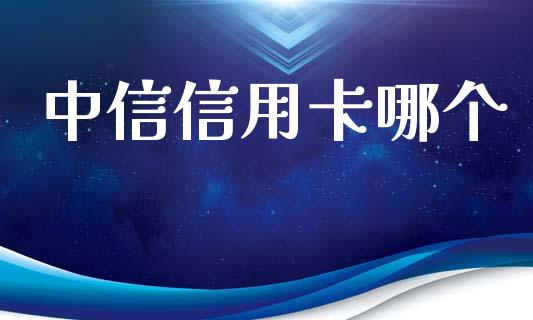 中信信用卡哪个_https://www.apanben.com_财经资讯_第1张