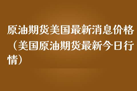原油期货美国最新消息价格（美国原油期货最新今日行情）_https://www.apanben.com_期货学院_第1张