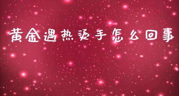 黄金遇热烫手怎么回事_https://www.apanben.com_在线喊单_第1张