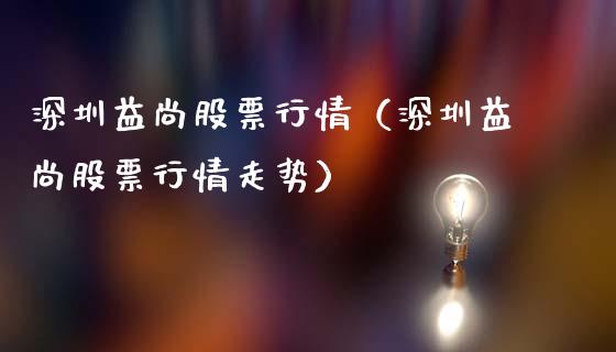 深圳益尚股票行情（深圳益尚股票行情走势）_https://www.apanben.com_股票怎么玩_第1张