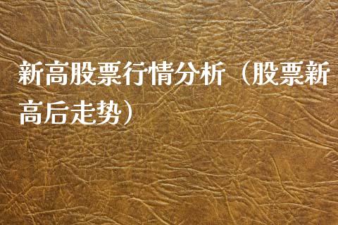新高股票行情分析（股票新高后走势）_https://www.apanben.com_股票怎么玩_第1张