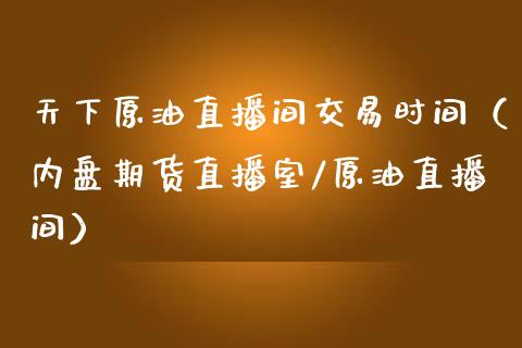 天下原油直播间交易时间（内盘期货直播室/原油直播间）_https://www.apanben.com_在线喊单_第1张