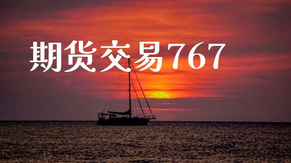 期货交易767_财经资讯_第1张_安贝财经网 期货交易767_https://www.apanben.com_财经资讯_第1张