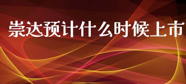 崇达预计什么时候上市_https://www.apanben.com_国际财经_第1张