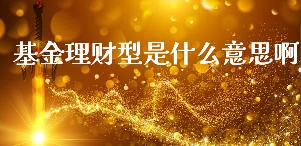 基金理财型是什么意思啊_https://www.apanben.com_国际财经_第1张